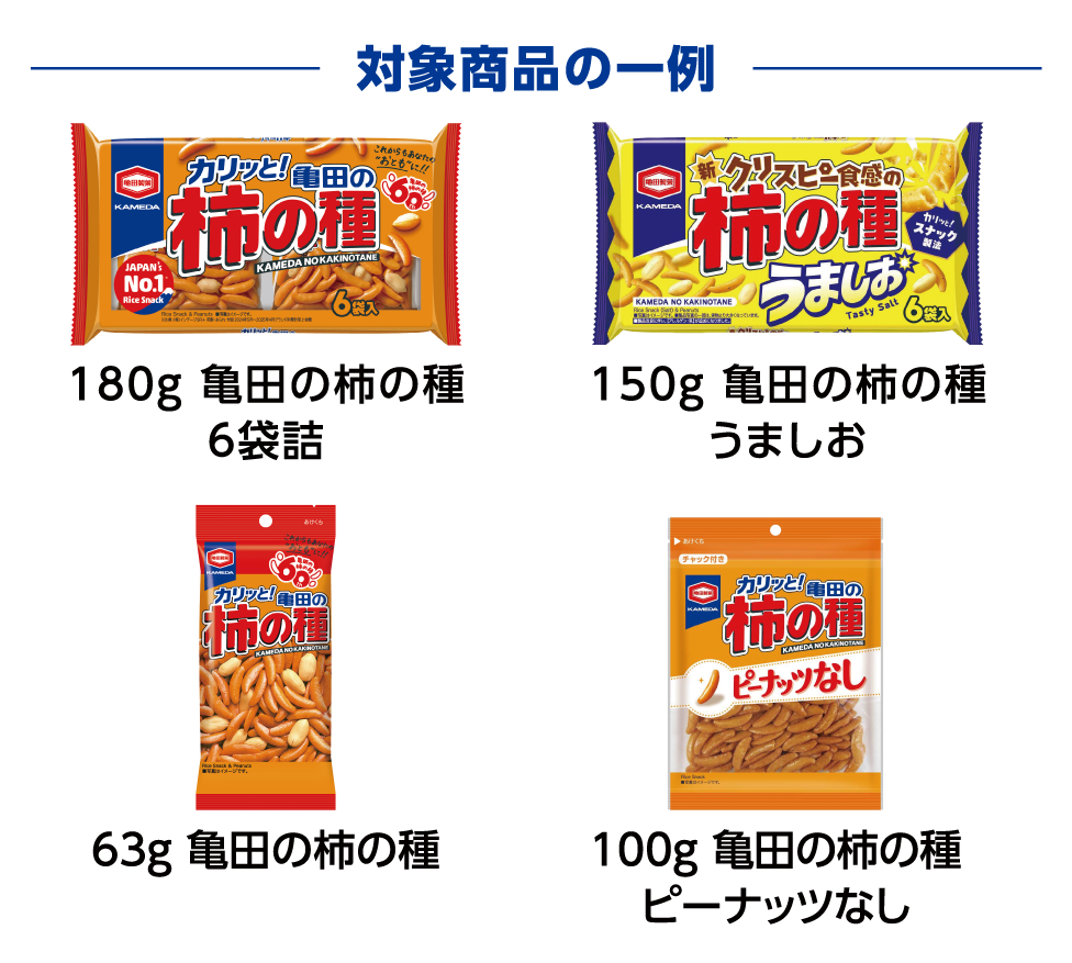 対象商品の一例 180g 亀田の柿の種 6袋詰 150g 亀田の柿の種 うましお 63g 亀田の柿の種 100g 亀田の柿の種 ピーナッツなし